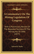 A Commentary on the Mining Legislation of Congress with a Preliminary Review of the Repealed Section