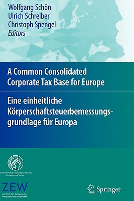 A Common Consolidated Corporate Tax Base for Europe - Eine einheitliche Krperschaftsteuerbemessungsgrundlage fr Europa - Schn, Wolfgang (Editor), and Schreiber, Ulrich (Editor), and Spengel, Christoph (Editor)