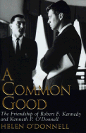 A Common Good: The Friendship of Robert F. Kennedy and Kenneth P. O'Donnell - O'Donnell, Helen, and Groff, David, edi