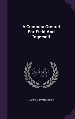 A Common Ground For Field And Ingersoll - Dembitz, Lewis Naphtali