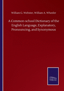 A Common-school Dictionary of the English Language, Explanatory, Pronouncing, and Synonymous