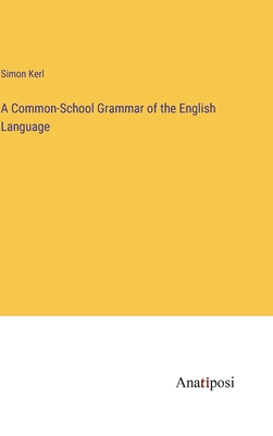 A Common-School Grammar of the English Language - Kerl, Simon