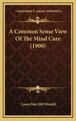 A Common Sense View of the Mind Cure (1908) - Westall, Laura May Hill
