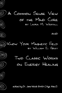 A Common Sense View Of The Mind Cure And Know Your Magnetic Field: Two Classic Works On Energy Healing