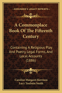 A Commonplace Book of the Fifteenth Century: Containing a Religious Play and Poetry, Legal Forms, and Local Accounts (1886)