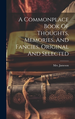 A Commonplace Book Of Thoughts, Memories, And Fancies, Original And Selected - (anna), Jameson, Mrs.