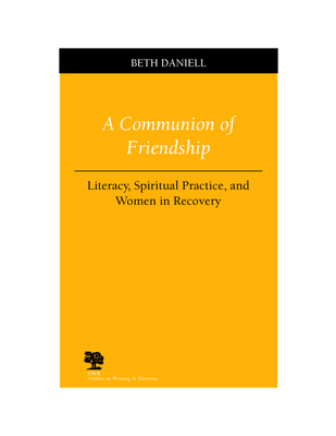 A Communion of Friendship: Literacy, Spiritual Practice, and Women in Recovery - Daniell, Beth