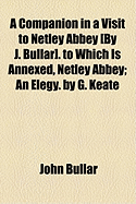 A Companion in a Visit to Netley Abbey by J. Bullar. to Which Is Annexed, Netley Abbey; an Elegy: by G. Keate - Bullar, John