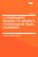 A Companion Reader to Arden's Progressive Tamil Grammar; Volume 1