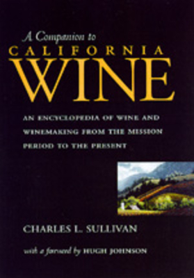 A Companion to California Wine: An Encyclopedia of Wine and Winemaking from the Mission Period to the Present - Sullivan, Charles L, and Johnson, Hugh (Foreword by)