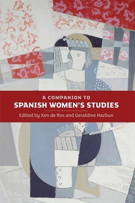 A Companion to Spanish Women's Studies - de Ros, Xon (Contributions by), and Hazbun, Geraldine (Contributions by), and Samson, Alexander W (Contributions by)