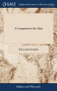 A Companion to the Altar: Shewing the Nature and Necessity of a Sacramental Preparation, in Order to our Worthy Receiving the Holy Communion.