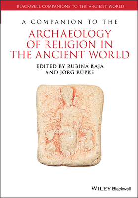 A Companion to the Archaeology of Religion in the Ancient World - Raja, Rubina (Editor), and Rpke, Jrg (Editor)