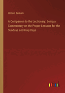 A Companion to the Lectionary: Being a Commentary on the Proper Lessons for the Sundays and Holy Days