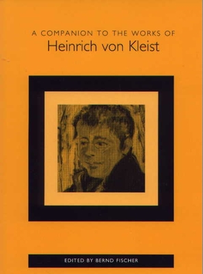 A Companion to the Works of Heinrich Von Kleist - Fischer, Bernd (Contributions by), and Stephens, Anthony (Contributions by), and Greiner, Bernhard (Contributions by)