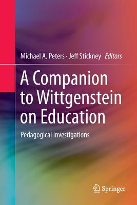 A Companion to Wittgenstein on Education: Pedagogical Investigations - Peters, Michael A. (Editor), and Stickney, Jeff (Editor)