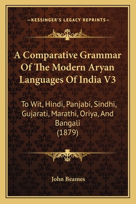 A Comparative Grammar Of The Modern Aryan Languages Of India V3: To Wit, Hindi, Panjabi, Sindhi, Gujarati, Marathi, Oriya, And Bangali (1879) - Beames, John