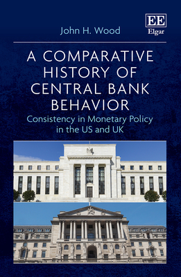 A Comparative History of Central Bank Behavior: Consistency in Monetary Policy in the Us and UK - Wood, John H