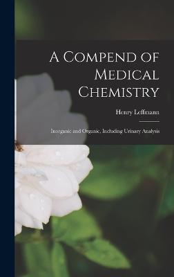 A Compend of Medical Chemistry: Inorganic and Organic, Including Urinary Analysis - Leffmann, Henry