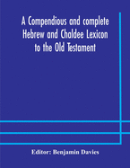 A compendious and complete Hebrew and Chaldee Lexicon to the Old Testament; with an English-Hebrew index, chiefly founded on the works of Gesenius and Frst, with improvements from Dietrich and other sources