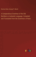 A Compendious Grammar of the Old Northern or Icelandic Language. Compiled and Translated from the Grammars of Rask
