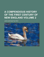 A Compendious History of the First Century of New England Volume 2 - Palfrey, John G