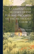 A Compendious History of the Rise and Progress of the Methodist Church