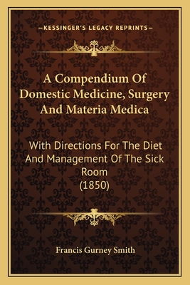 A Compendium of Domestic Medicine, Surgery and Materia Medica: With Directions for the Diet and Management of the Sick Room (1850) - Smith, Francis Gurney