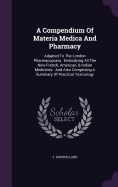 A Compendium Of Materia Medica And Pharmacy: Adapted To The London Pharmacopoeia: Embodying All The New French, American, & Indian Medicines: And Also Comprising A Summary Of Practical Toxicology