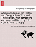 A Compendium of the History and Geography of Cornwall ... Third Edition, with Corrections and Large Additions, by J. H. Collins. [With a Map.] - Daniell, John Jeremiah, and Collins, Joseph Henry