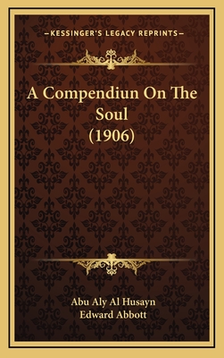 A Compendiun on the Soul (1906) - Husayn, Abu Aly Al, and Abbott, Edward (Translated by)