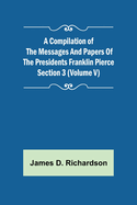 A Compilation of the Messages and Papers of the Presidents Section 3 (Volume V) Franklin Pierce