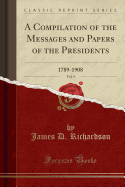 A Compilation of the Messages and Papers of the Presidents, Vol. 9: 1789-1908 (Classic Reprint)