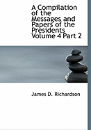 A Compilation of the Messages and Papers of the Presidents Volume 4 Part 2 - Richardson, James D