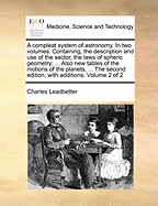 A Compleat System of Astronomy. in Two Volumes. Containing, the Description and Use of the Sector, the Laws of Spheric Geometry; ... Also New Tables of the Motions of the Planets, Ed 2 of 2; Volume 1