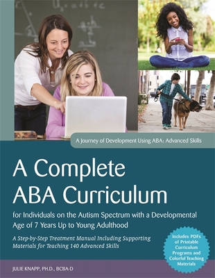 A Complete ABA Curriculum for Individuals on the Autism Spectrum with a Developmental Age of 7 Years Up to Young Adulthood: A Step-by-Step Treatment Manual Including Supporting Materials for Teaching 140 Advanced Skills - Turnbull, Carolline, and Knapp, Julie