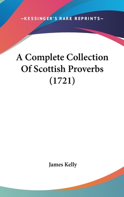 A Complete Collection Of Scottish Proverbs (1721) - Kelly, James, Prof.