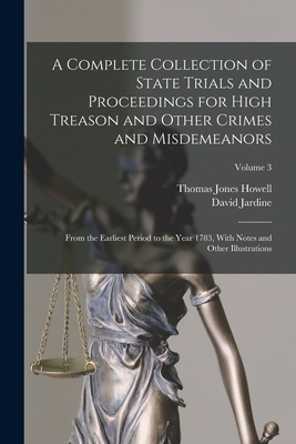 A Complete Collection of State Trials and Proceedings for High Treason and Other Crimes and Misdemeanors: From the Earliest Period to the Year 1783, With Notes and Other Illustrations; Volume 3 - Howell, Thomas Jones, and Jardine, David