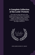 A Complete Collection of the Lords' Protests: From the First Upon Record, in the Reign of Henry the Third, to the Present Time; With a Copious Index; to Which Is Added, an Historical Essay On the Legislative Power of England, Wherein the Origin of Both Ho