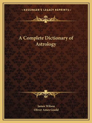 A Complete Dictionary of Astrology - Wilson, James, and Goold, Oliver Ames