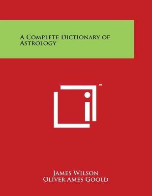 A Complete Dictionary of Astrology - Wilson, James, and Goold, Oliver Ames