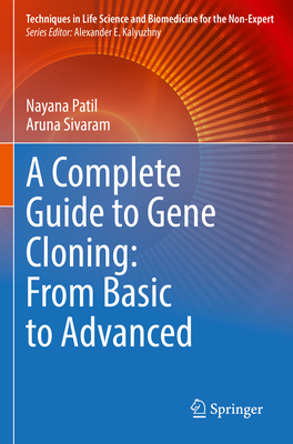 A Complete Guide to Gene Cloning: From Basic to Advanced - Patil, Nayana, and Sivaram, Aruna