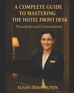 A Complete Guide to Mastering the Hotel Front Desk: Hotel Reservation, Check-in, Guest Service, Check-out, Sales & Marketing Procedure