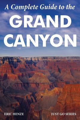 A Complete Guide to the Grand Canyon: A Complete Guide to the Grand Canyon National Park and Surrounding Areas - Henze, Eric