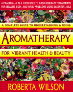 A Complete Guide to Understanding And Using Aromatherapy For Vibrant Health & Beauty