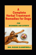 A Complete Herbal Treatment Remedies for Dogs: For Beginners and Experts