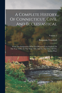 A Complete History Of Connecticut, Civil And Ecclesiastical: From The Emigration Of Its First Planters From England, In The Year 1630, To The Year 1764, And To The Close Of The Indian Wars; Volume 2