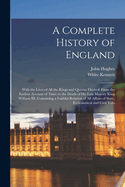A Complete History of England: With the Lives of All the Kings and Queens Thereof; From the Earliest Account of Time, to the Death of His Late Majesty King William III. Containing a Faithful Relation of All Affairs of State, Ecclesiastical and Civil Volu