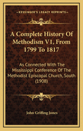 A Complete History of Methodism V1, from 1799 to 1817: As Connected with the Mississippi Conference of the Methodist Episcopal Church, South (1908)