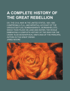 A Complete History of the Great Rebellion; Or, the Civil War in the United States, 1861-1865 ... Also, Biographical Sketches of the Principal Actors in the Great Drama